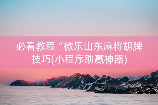 必看教程“微乐山东麻将胡牌技巧(小程序助赢神器)