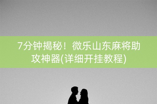 7分钟揭秘！微乐山东麻将助攻神器(详细开挂教程)