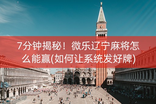 7分钟揭秘！微乐辽宁麻将怎么能赢(如何让系统发好牌)