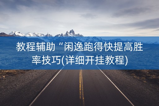 教程辅助“闲逸跑得快提高胜率技巧(详细开挂教程)