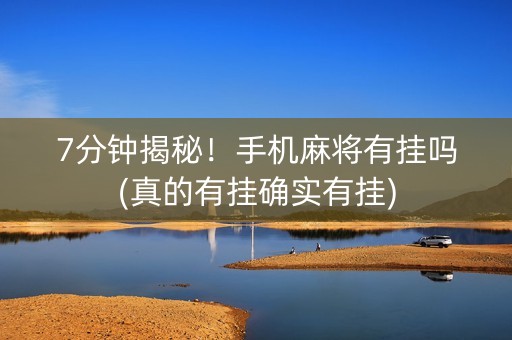 7分钟揭秘！手机麻将有挂吗(真的有挂确实有挂)