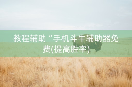 教程辅助“手机斗牛辅助器免费(提高胜率)