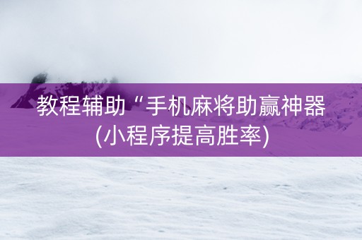 教程辅助“手机麻将助赢神器(小程序提高胜率)