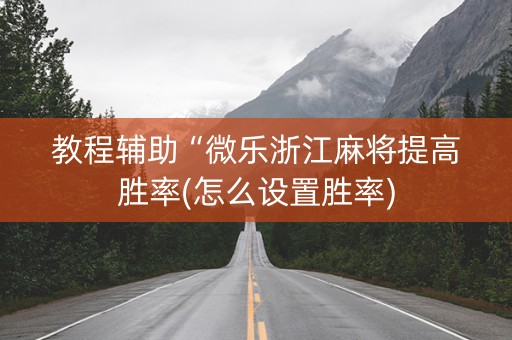 教程辅助“微乐浙江麻将提高胜率(怎么设置胜率)