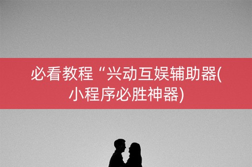 必看教程“兴动互娱辅助器(小程序必胜神器)