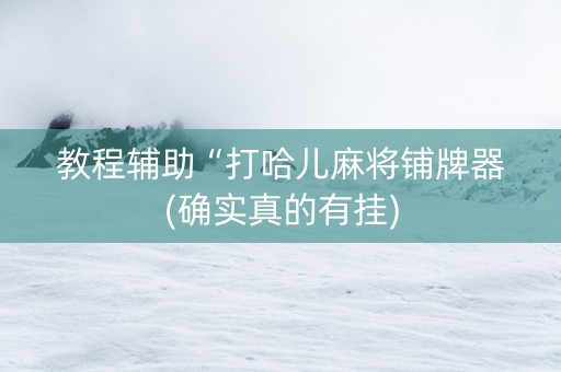 教程辅助“打哈儿麻将铺牌器(确实真的有挂)