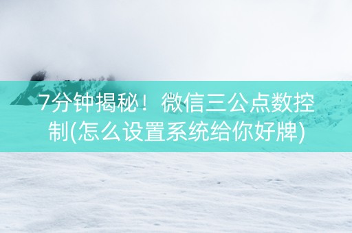7分钟揭秘！微信三公点数控制(怎么设置系统给你好牌)