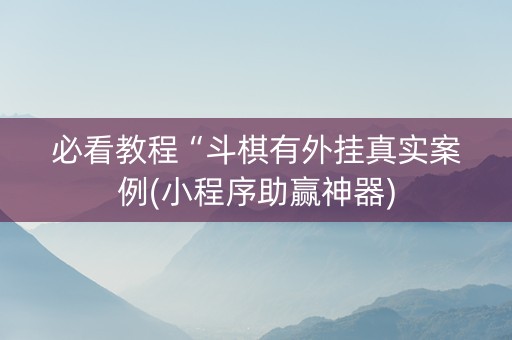 必看教程“斗棋有外挂真实案例(小程序助赢神器)