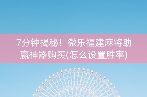 7分钟揭秘！微乐福建麻将助赢神器购买(怎么设置胜率)
