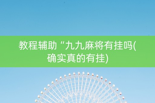 教程辅助“九九麻将有挂吗(确实真的有挂)