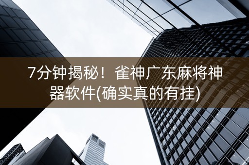 7分钟揭秘！雀神广东麻将神器软件(确实真的有挂)