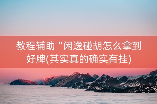 教程辅助“闲逸碰胡怎么拿到好牌(其实真的确实有挂)