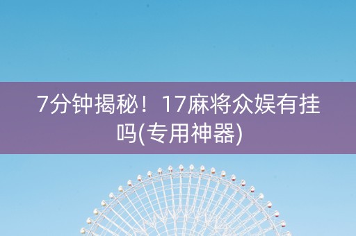 7分钟揭秘！17麻将众娱有挂吗(专用神器)