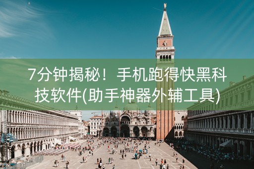 7分钟揭秘！手机跑得快黑科技软件(助手神器外辅工具)