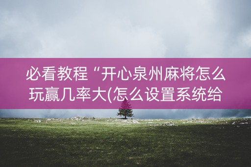 必看教程“开心泉州麻将怎么玩赢几率大(怎么设置系统给你好牌)