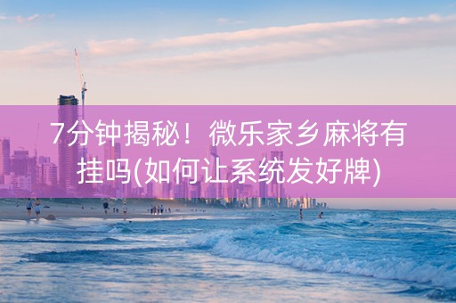 7分钟揭秘！微乐家乡麻将有挂吗(如何让系统发好牌)