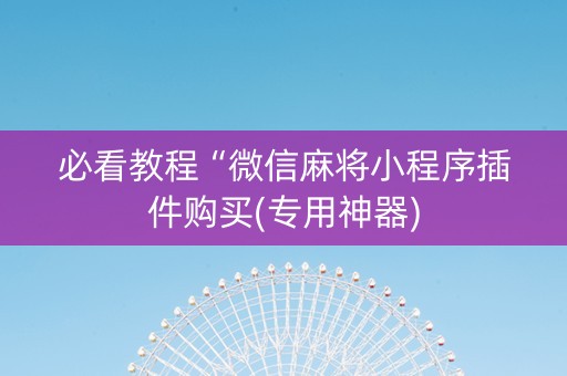 必看教程“微信麻将小程序插件购买(专用神器)