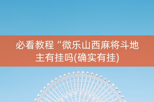 必看教程“微乐山西麻将斗地主有挂吗(确实有挂)