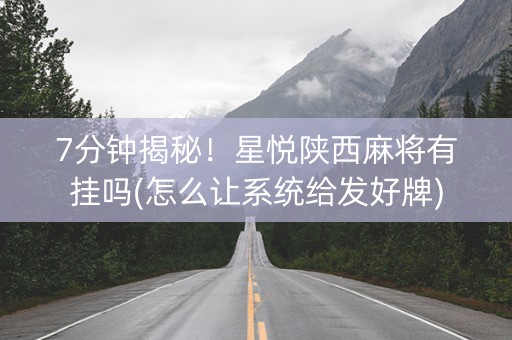 7分钟揭秘！星悦陕西麻将有挂吗(怎么让系统给发好牌)