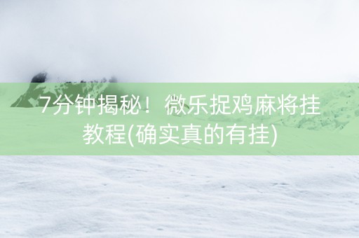 7分钟揭秘！微乐捉鸡麻将挂教程(确实真的有挂)
