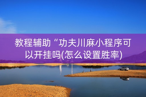 教程辅助“功夫川麻小程序可以开挂吗(怎么设置胜率)