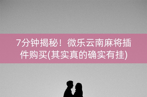 7分钟揭秘！微乐云南麻将插件购买(其实真的确实有挂)