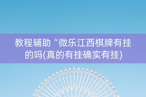 教程辅助“微乐江西棋牌有挂的吗(真的有挂确实有挂)