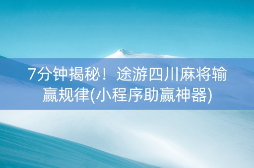 7分钟揭秘！途游四川麻将输赢规律(小程序助赢神器)