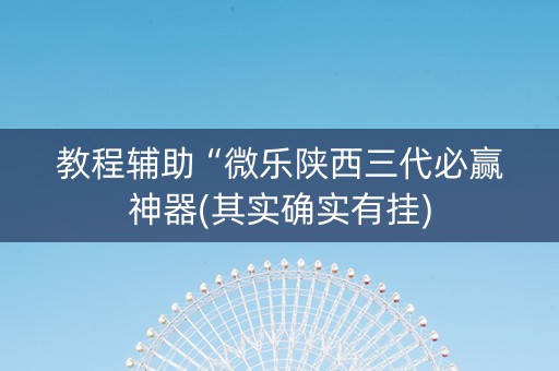 教程辅助“微乐陕西三代必赢神器(其实确实有挂)
