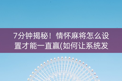 7分钟揭秘！情怀麻将怎么设置才能一直赢(如何让系统发好牌)