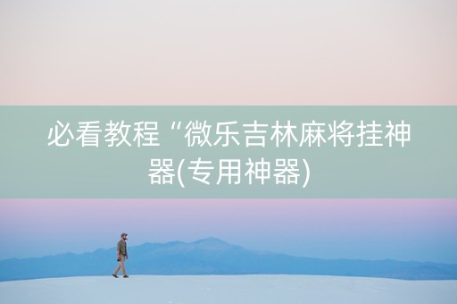 必看教程“微乐吉林麻将挂神器(专用神器)