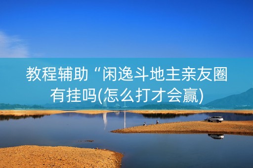 教程辅助“闲逸斗地主亲友圈有挂吗(怎么打才会赢)