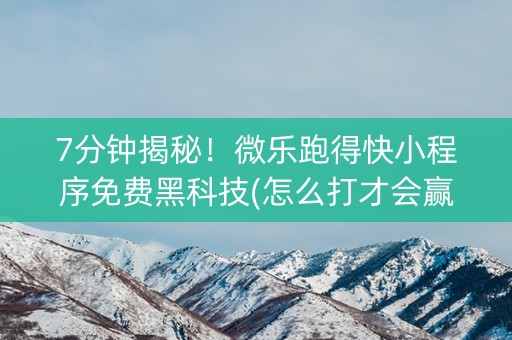 7分钟揭秘！微乐跑得快小程序免费黑科技(怎么打才会赢)