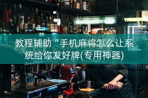 教程辅助“手机麻将怎么让系统给你发好牌(专用神器)