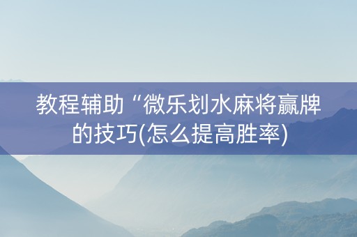 教程辅助“微乐划水麻将赢牌的技巧(怎么提高胜率)