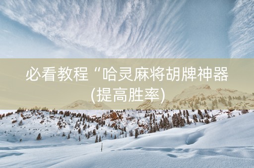 必看教程“哈灵麻将胡牌神器(提高胜率)