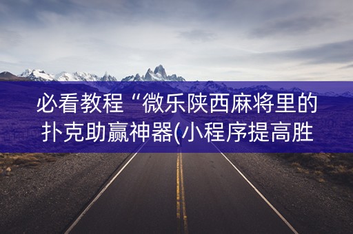 必看教程“微乐陕西麻将里的扑克助赢神器(小程序提高胜率)