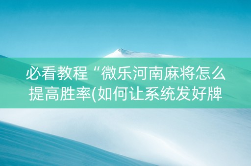 必看教程“微乐河南麻将怎么提高胜率(如何让系统发好牌)
