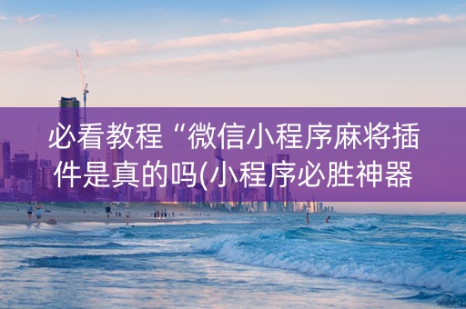 必看教程“微信小程序麻将插件是真的吗(小程序必胜神器)