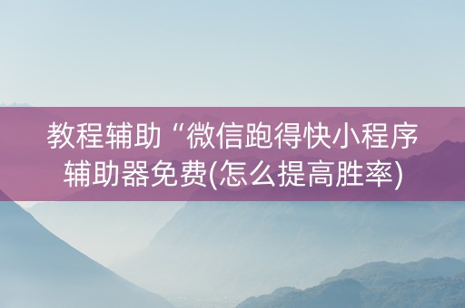 教程辅助“微信跑得快小程序辅助器免费(怎么提高胜率)