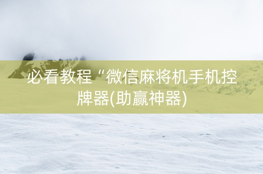 必看教程“微信麻将机手机控牌器(助赢神器)