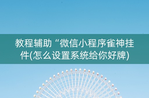 教程辅助“微信小程序雀神挂件(怎么设置系统给你好牌)