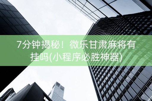 7分钟揭秘！微乐甘肃麻将有挂吗(小程序必胜神器)