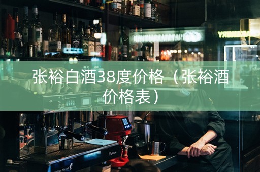 张裕白酒38度价格（张裕酒价格表）