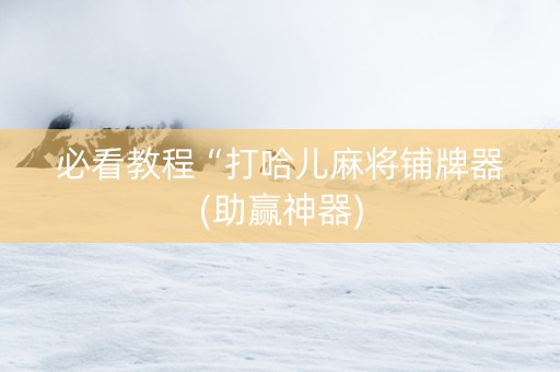 必看教程“打哈儿麻将铺牌器(助赢神器)