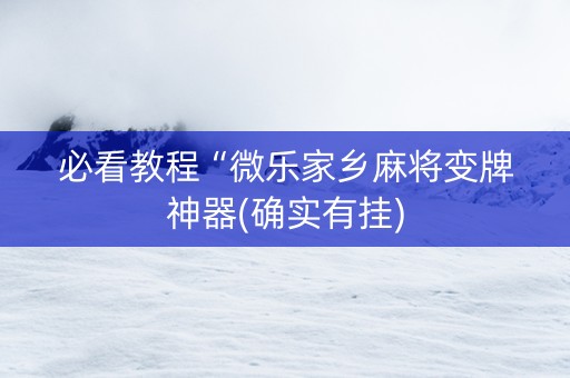 必看教程“微乐家乡麻将变牌神器(确实有挂)