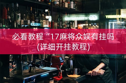 必看教程“17麻将众娱有挂吗(详细开挂教程)