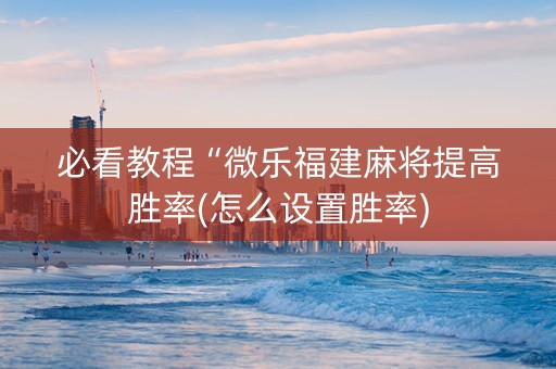 必看教程“微乐福建麻将提高胜率(怎么设置胜率)