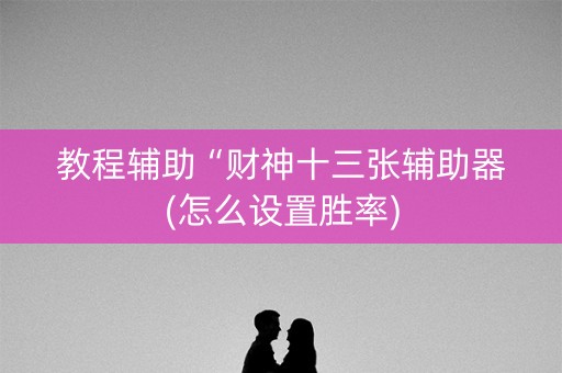 教程辅助“财神十三张辅助器(怎么设置胜率)