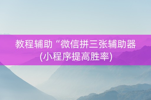 教程辅助“微信拼三张辅助器(小程序提高胜率)